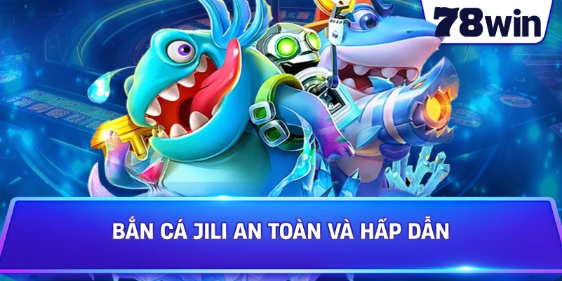 Bắn Cá JILI an toàn và hấp dẫn