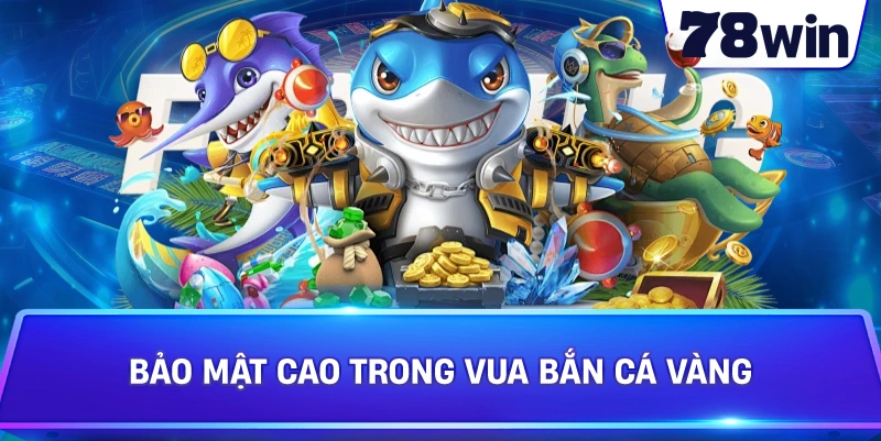 Bảo mật cao trong Vua Bắn Cá Vàng