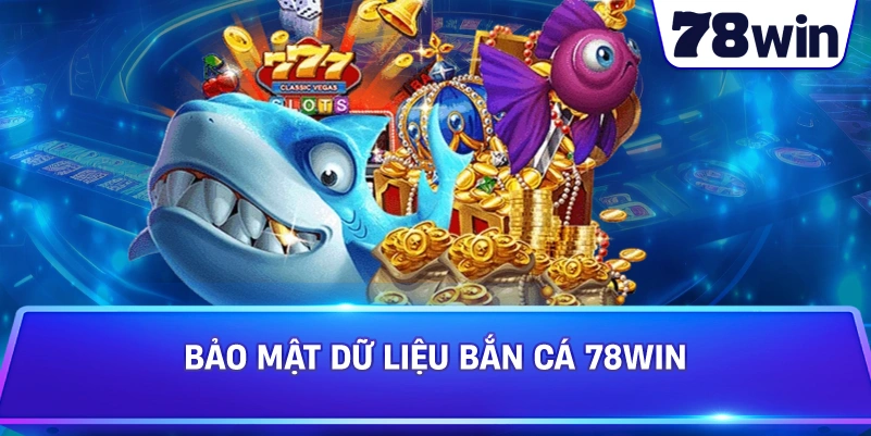 Bảo mật dữ liệu Bắn Cá 78WIN