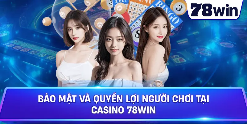 Bảo mật và quyền lợi người chơi tại Casino 78Win