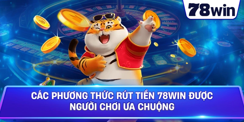 Các Phương Thức Rút Tiền 78WIN Được Người Chơi Ưa Chuộng