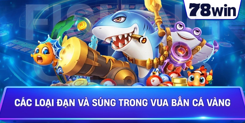Các loại đạn và súng trong Vua Bắn Cá Vàng