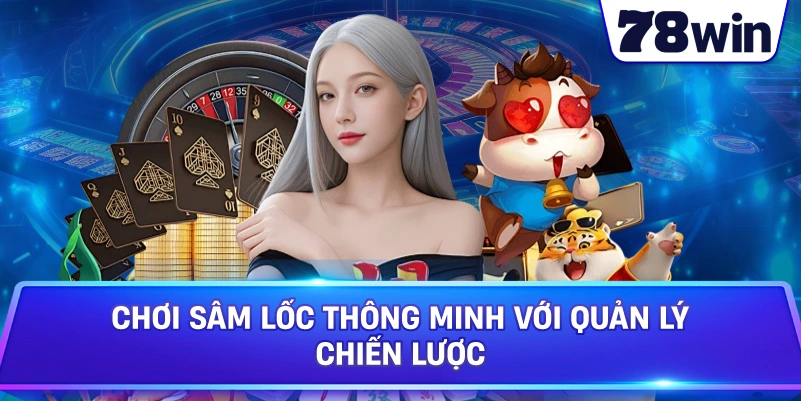 Chơi Sâm Lốc thông minh với quản lý chiến lược