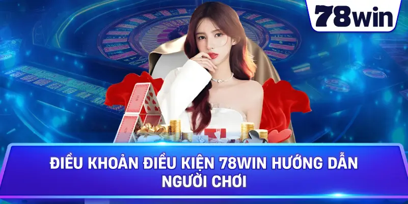 Điều Khoản Điều Kiện 78WIN hướng dẫn người chơi