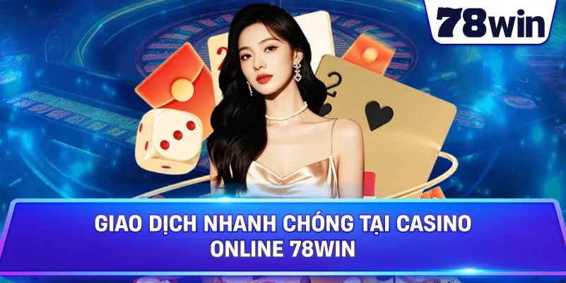 Giao dịch nhanh chóng tại Casino online 78WIN