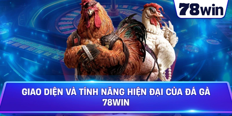 Giao diện và tính năng hiện đại của Đá Gà 78WIN
