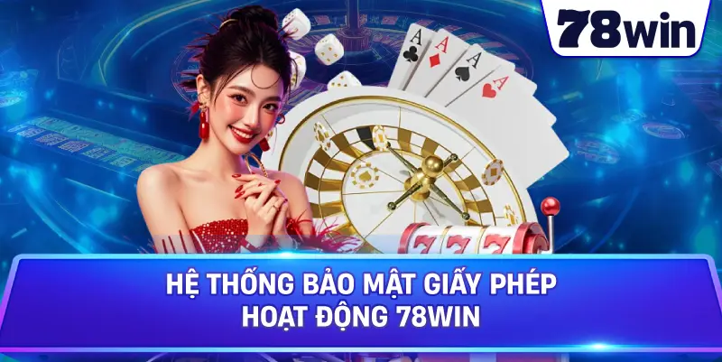 Hệ thống bảo mật Giấy Phép Hoạt Động 78WIN 