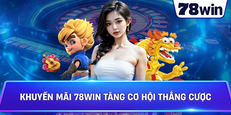 Khuyến Mãi 78WIN tăng cơ hội thắng cược