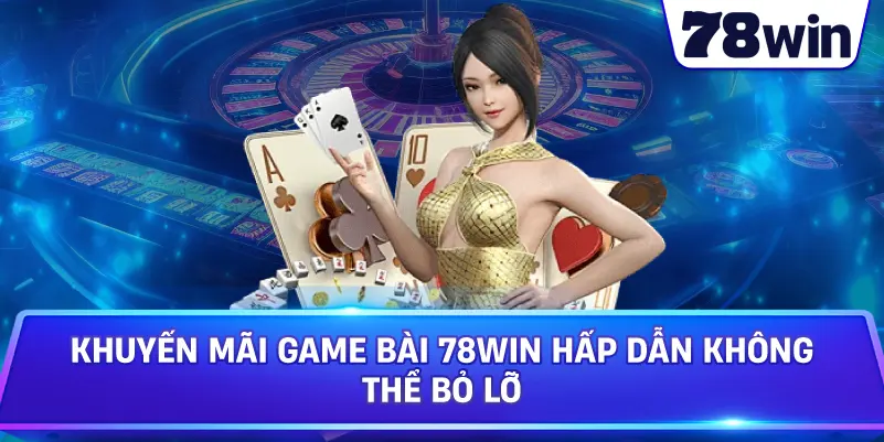 Khuyến mãi Game Bài 78WIN hấp dẫn không thể bỏ lỡ