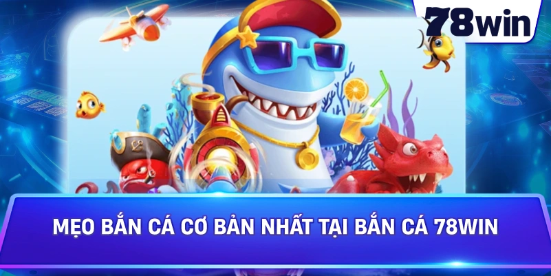 Mẹo Bắn Cá cơ bản nhất tại bắn cá 78win
