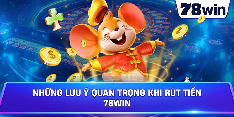 Những Lưu Ý Quan Trọng Khi Rút Tiền 78WIN