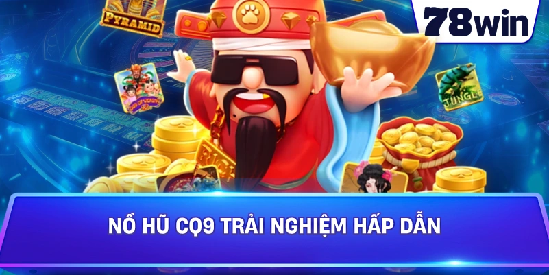 Nổ Hũ CQ9 trải nghiệm hấp dẫn