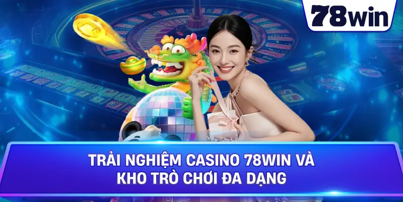 Trải nghiệm Casino 78Win và kho trò chơi đa dạng