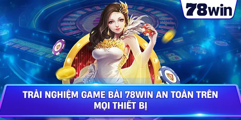 Trải nghiệm Game Bài 78WIN an toàn trên mọi thiết bị
