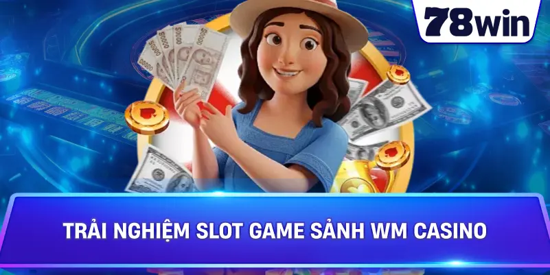 Trải nghiệm slot game Sảnh WM Casino