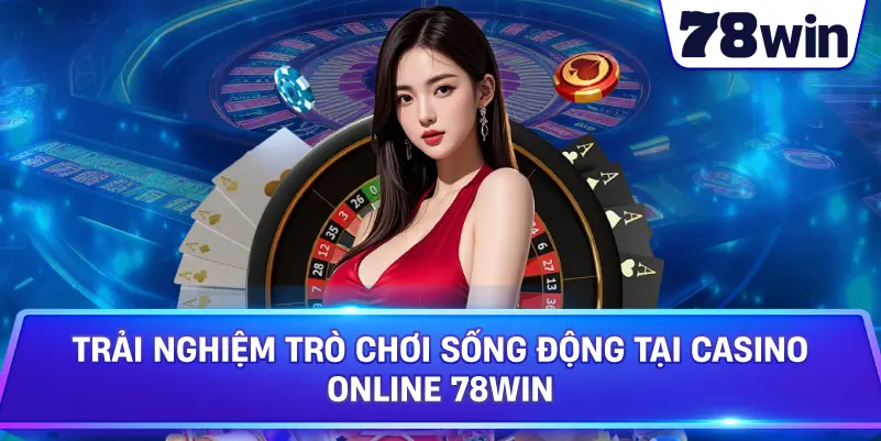 Trải nghiệm trò chơi sống động tại Casino online 78WIN